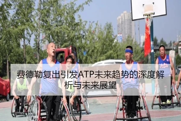 费德勒复出引发ATP未来趋势的深度解析与未来展望