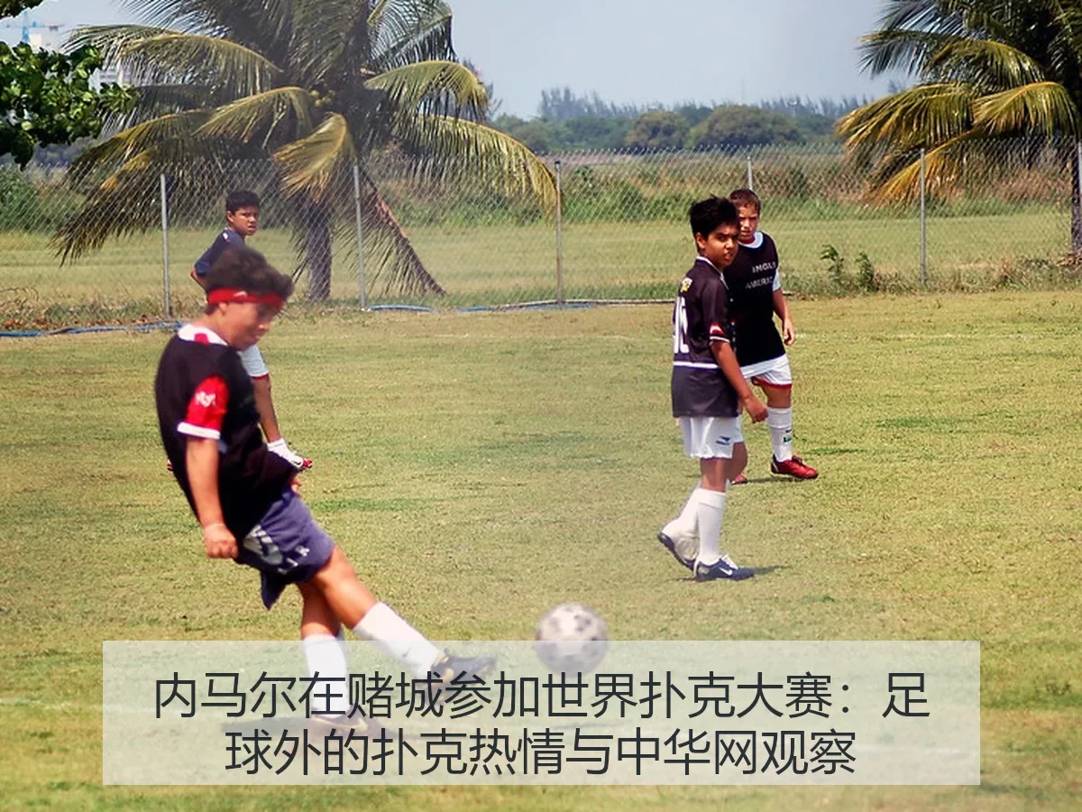内马尔在赌城参加世界扑克大赛：足球外的扑克热情与观察